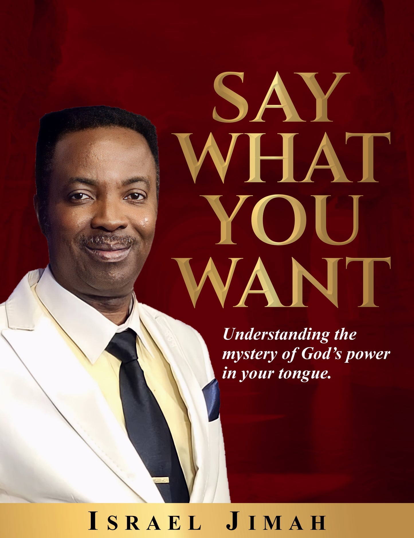 SAY WHAT YOU WANT -Understanding the mystery of God’s power in your tongue (Hard Copy)